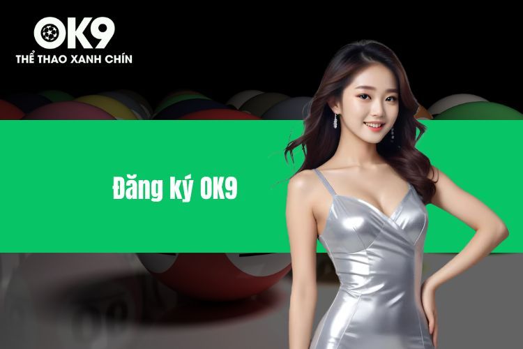 Đăng Ký OK9 Đơn Giản, Nhanh Chóng Chỉ Trong Phút Mốt