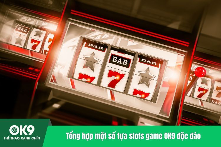 Tổng hợp một số tựa slots game OK9 độc đáo