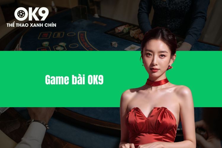 Game Bài OK9 - Trải Nghiệm Đỉnh Cao Cùng Sân Chơi OK9
