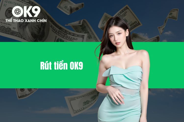 Rút Tiền OK9 Chi Tiết – Hướng Dẫn Nhanh Chóng, An Toàn