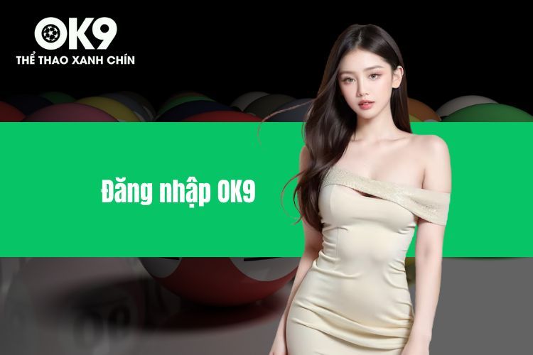 Đăng nhập OK9 - Hướng dẫn nhanh gọn lẹ cho người mới